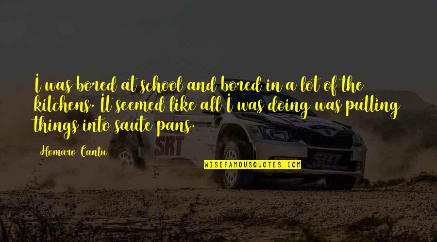 Saute Quotes By Homaro Cantu: I was bored at school and bored in Saute Quotes By Homaro Cantu: I was bored at school and bored in