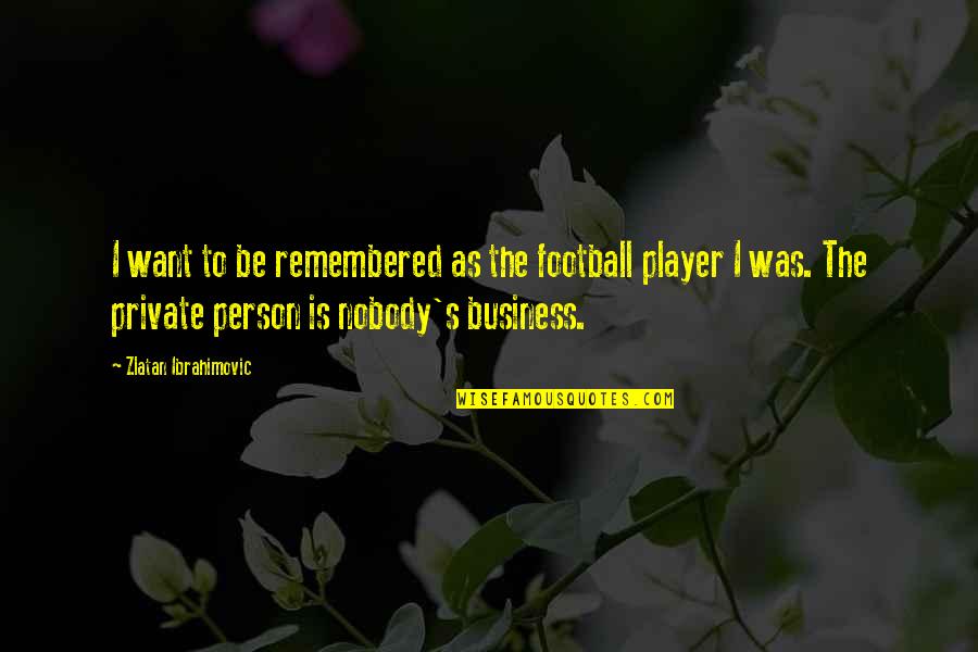 Sautenton Quotes By Zlatan Ibrahimovic: I want to be remembered as the football Sautenton Quotes By Zlatan Ibrahimovic: I want to be remembered as the football