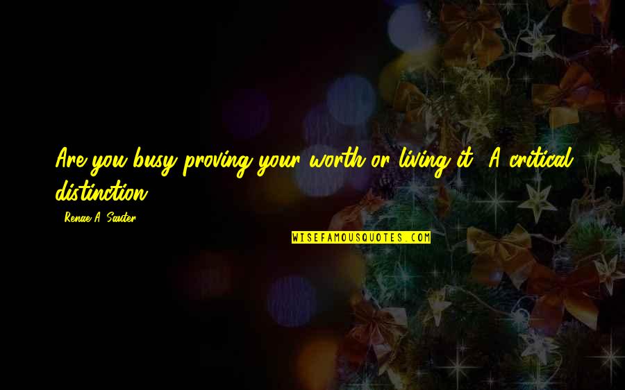 Sauter Quotes By Renae A. Sauter: Are you busy proving your worth or living Sauter Quotes By Renae A. Sauter: Are you busy proving your worth or living
