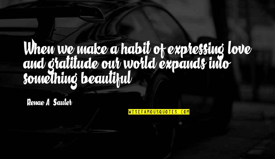Sauter Quotes By Renae A. Sauter: When we make a habit of expressing love Sauter Quotes By Renae A. Sauter: When we make a habit of expressing love