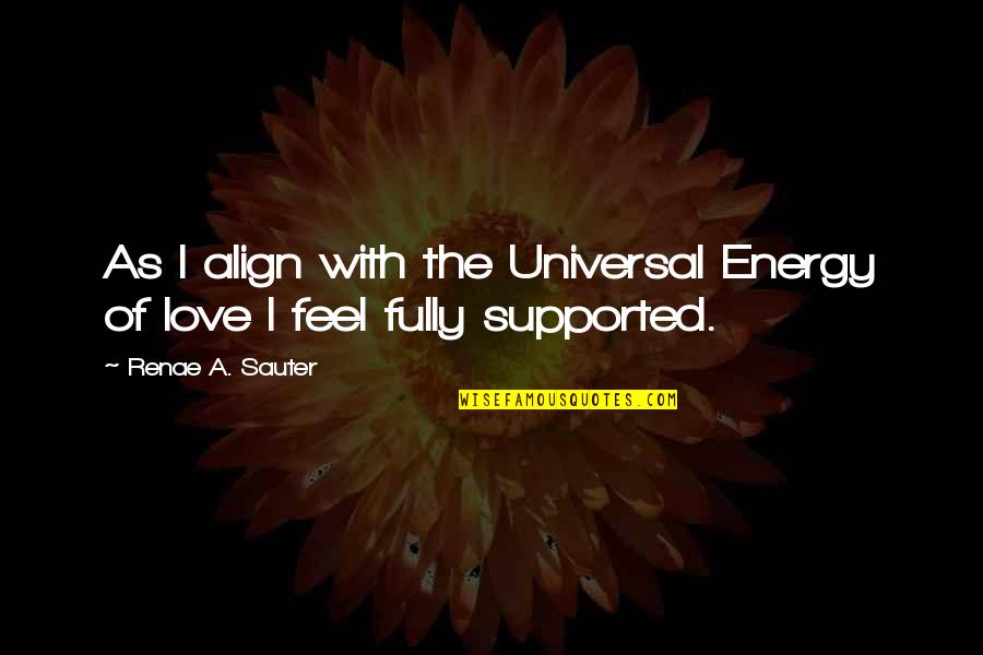 Sauter Quotes By Renae A. Sauter: As I align with the Universal Energy of Sauter Quotes By Renae A. Sauter: As I align with the Universal Energy of