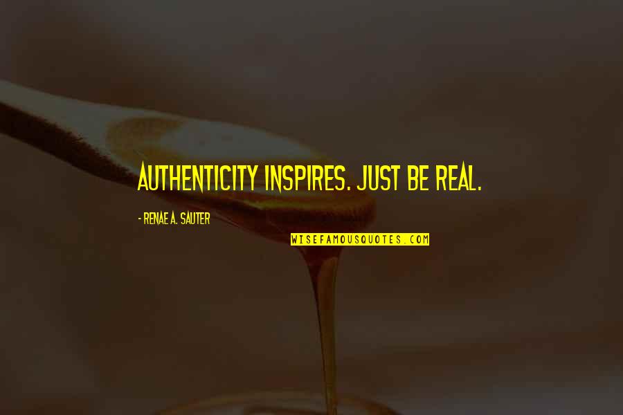 Sauter Quotes By Renae A. Sauter: Authenticity inspires. Just be real. Sauter Quotes By Renae A. Sauter: Authenticity inspires. Just be real.