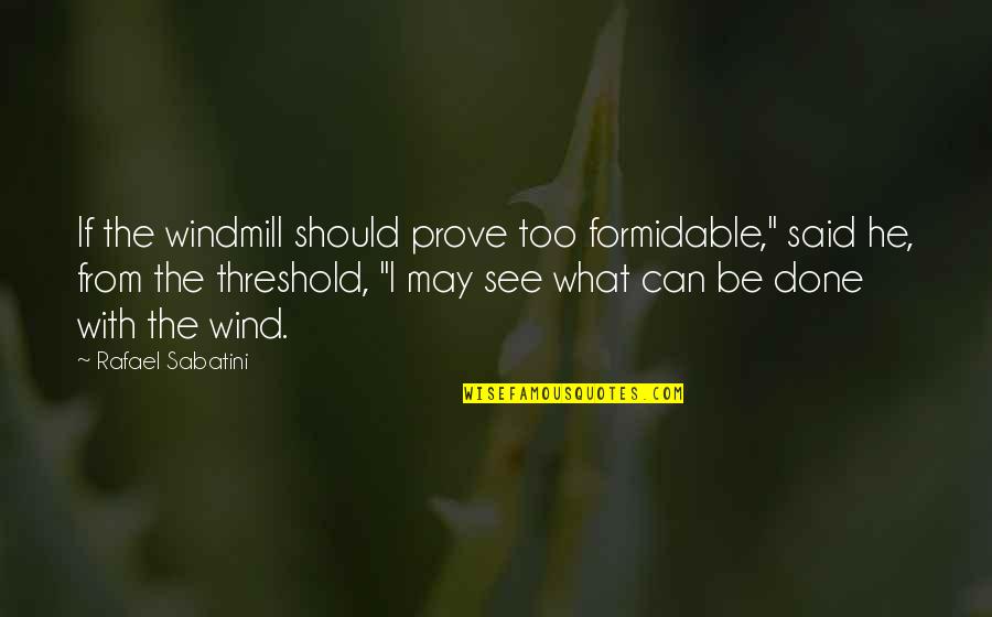 Sauteti Quotes By Rafael Sabatini: If the windmill should prove too formidable," said Sauteti Quotes By Rafael Sabatini: If the windmill should prove too formidable," said