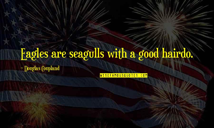 Sauti Kubwa Quotes By Douglas Coupland: Eagles are seagulls with a good hairdo. Sauti Kubwa Quotes By Douglas Coupland: Eagles are seagulls with a good hairdo.