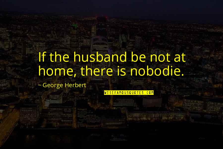 Sauti Kubwa Quotes By George Herbert: If the husband be not at home, there Sauti Kubwa Quotes By George Herbert: If the husband be not at home, there