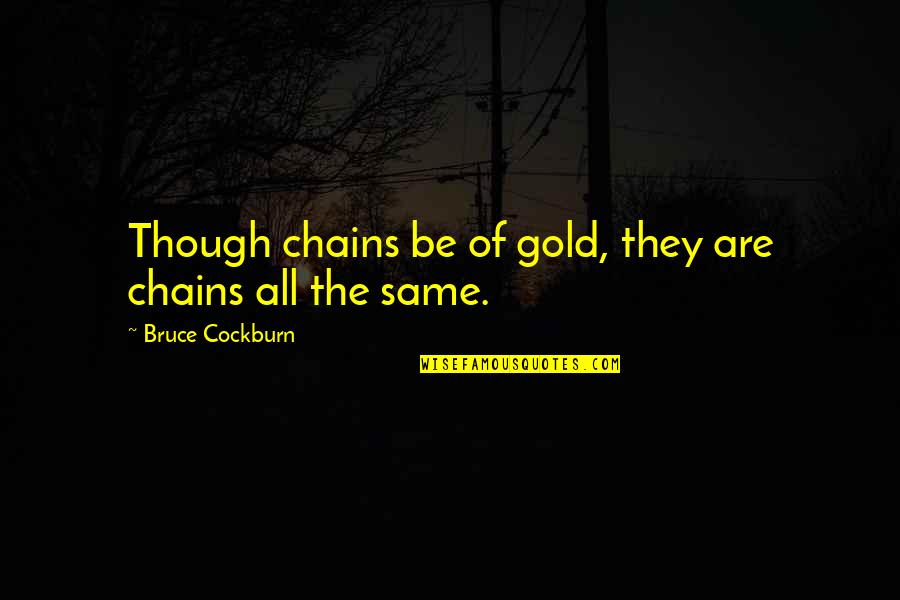 Sauti Yetu Quotes By Bruce Cockburn: Though chains be of gold, they are chains Sauti Yetu Quotes By Bruce Cockburn: Though chains be of gold, they are chains