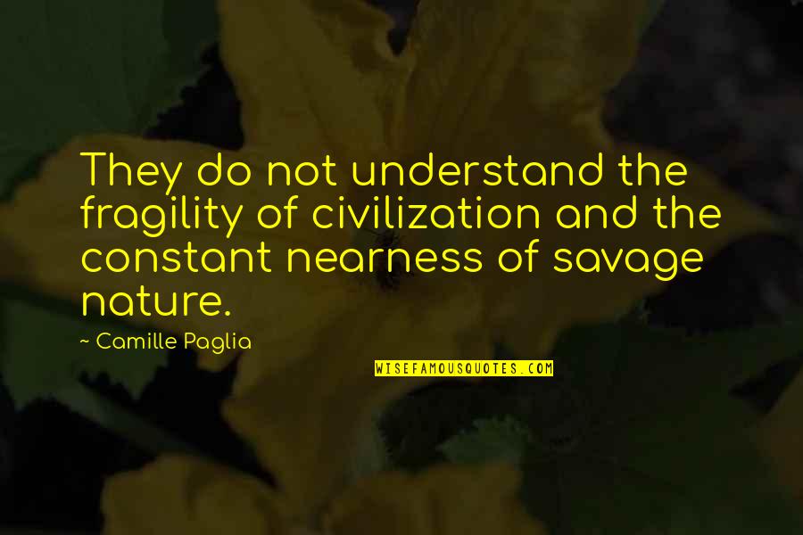 Sautiere Quotes By Camille Paglia: They do not understand the fragility of civilization Sautiere Quotes By Camille Paglia: They do not understand the fragility of civilization
