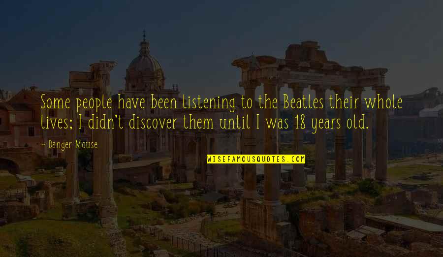 Sautiere Quotes By Danger Mouse: Some people have been listening to the Beatles Sautiere Quotes By Danger Mouse: Some people have been listening to the Beatles