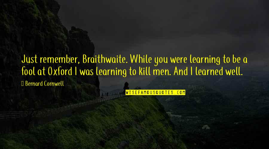 Sautiert Quotes By Bernard Cornwell: Just remember, Braithwaite. While you were learning to Sautiert Quotes By Bernard Cornwell: Just remember, Braithwaite. While you were learning to