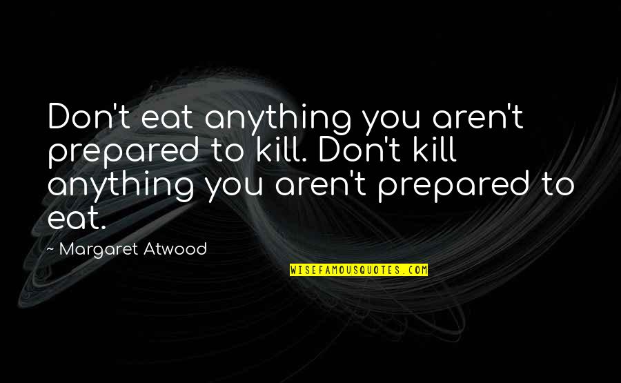 Sautore Quotes By Margaret Atwood: Don't eat anything you aren't prepared to kill. Sautore Quotes By Margaret Atwood: Don't eat anything you aren't prepared to kill.
