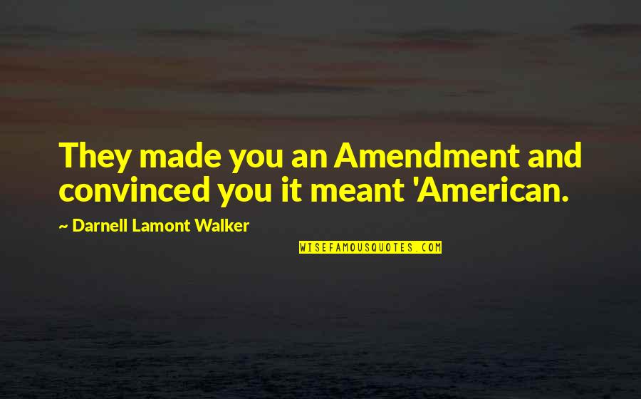 Sautrie Quotes By Darnell Lamont Walker: They made you an Amendment and convinced you Sautrie Quotes By Darnell Lamont Walker: They made you an Amendment and convinced you
