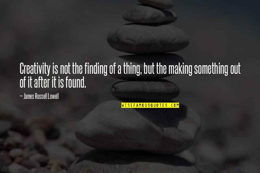 Sautrie Quotes By James Russell Lowell: Creativity is not the finding of a thing, Sautrie Quotes By James Russell Lowell: Creativity is not the finding of a thing,