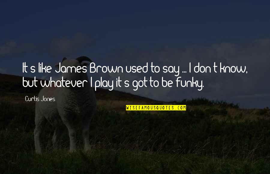 Sauts De Loup Quotes By Curtis Jones: It's like James Brown used to say ...