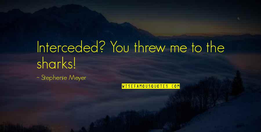 Sauts De Loup Quotes By Stephenie Meyer: Interceded? You threw me to the sharks! Sauts De Loup Quotes By Stephenie Meyer: Interceded? You threw me to the sharks!
