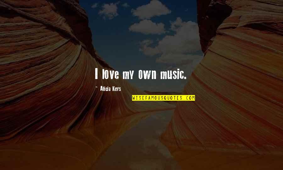 Sautters Quotes By Alicia Keys: I love my own music. Sautters Quotes By Alicia Keys: I love my own music.
