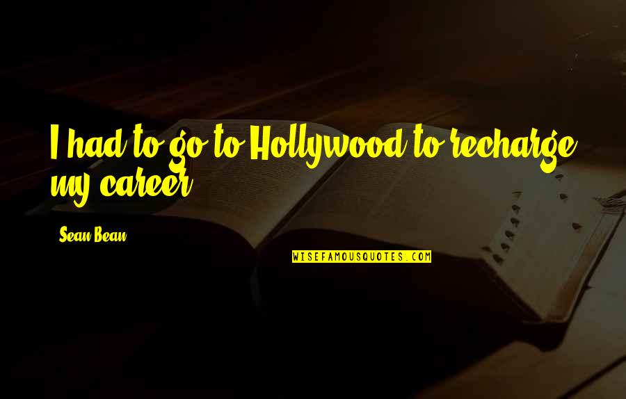 Sauvageau Location Quotes By Sean Bean: I had to go to Hollywood to recharge Sauvageau Location Quotes By Sean Bean: I had to go to Hollywood to recharge