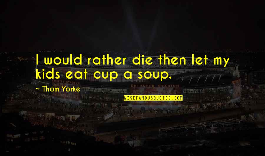 Sav Ll Cs Vek Quotes By Thom Yorke: I would rather die then let my kids