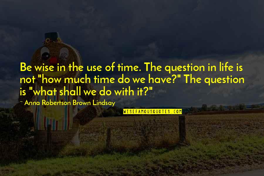 Savadogo Abibou Quotes By Anna Robertson Brown Lindsay: Be wise in the use of time. The