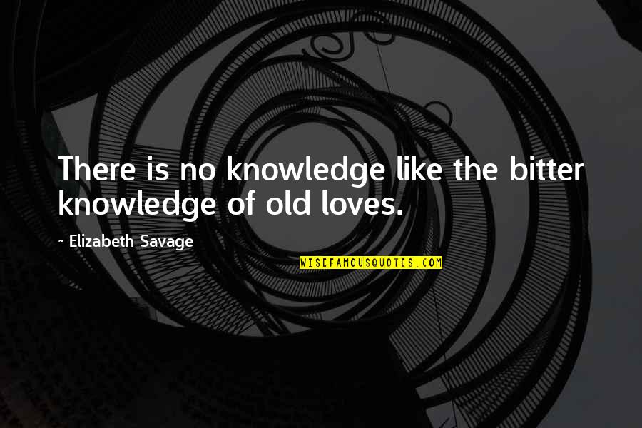 Savage Bitter Ex Quotes By Elizabeth Savage: There is no knowledge like the bitter knowledge