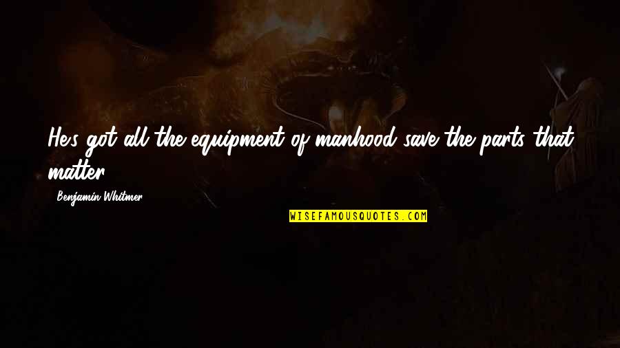 Savage Bossy Quotes By Benjamin Whitmer: He's got all the equipment of manhood save Savage Bossy Quotes By Benjamin Whitmer: He's got all the equipment of manhood save