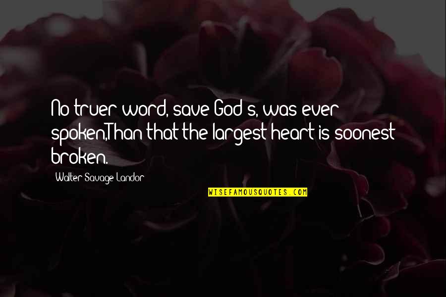 Savage Broken Heart Quotes By Walter Savage Landor: No truer word, save God's, was ever spoken,Than