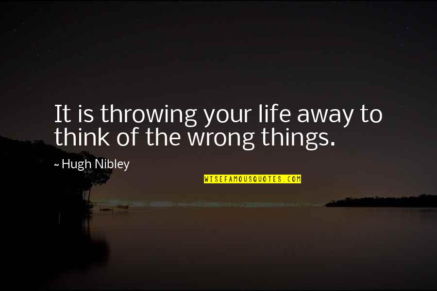 Savage Brutal Quotes By Hugh Nibley: It is throwing your life away to think