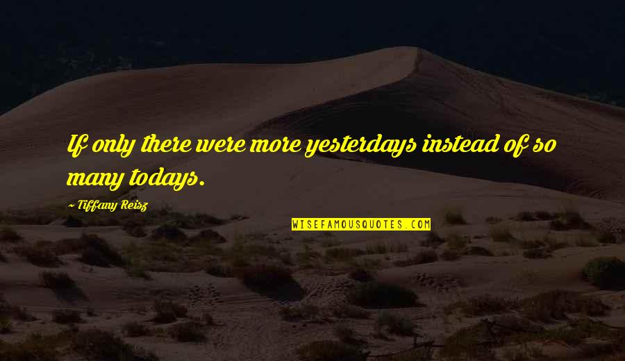 Savage Brutal Quotes By Tiffany Reisz: If only there were more yesterdays instead of Savage Brutal Quotes By Tiffany Reisz: If only there were more yesterdays instead of