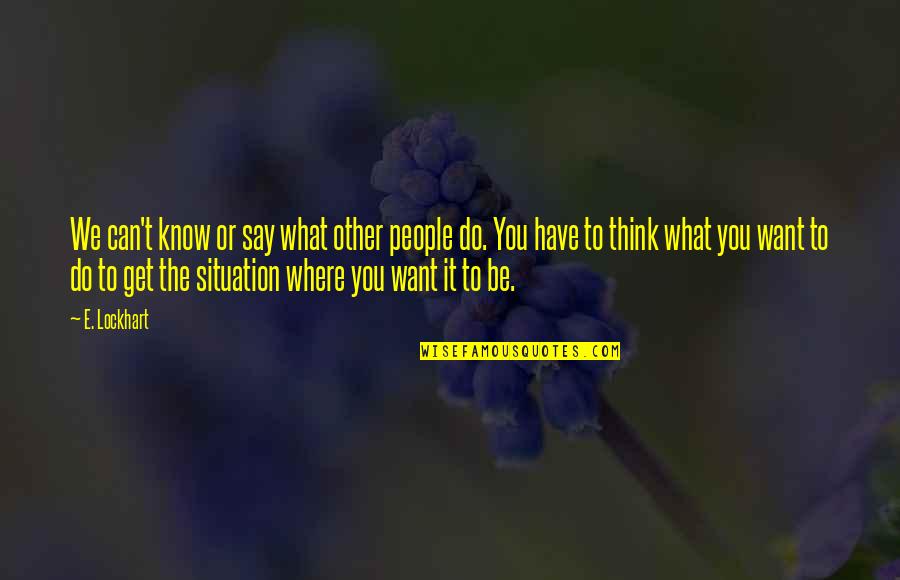 Savage Ex Come Back Quotes By E. Lockhart: We can't know or say what other people Savage Ex Come Back Quotes By E. Lockhart: We can't know or say what other people