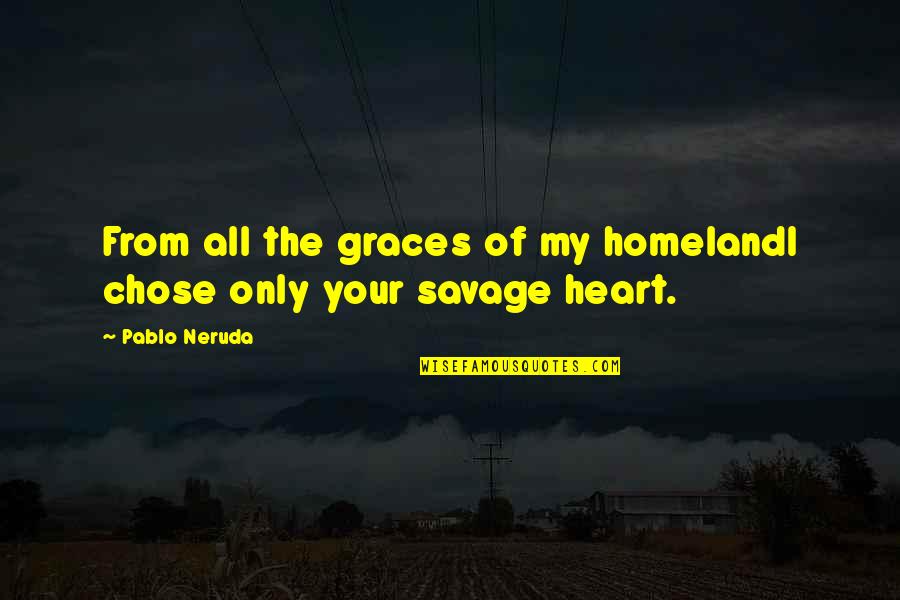 Savage I Love You Quotes By Pablo Neruda: From all the graces of my homelandI chose