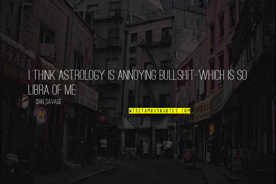 Savage Libra Quotes By Dan Savage: I think astrology is annoying bullshit-which is so