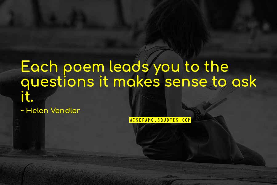 Savage Reservation Brave New World Quotes By Helen Vendler: Each poem leads you to the questions it Savage Reservation Brave New World Quotes By Helen Vendler: Each poem leads you to the questions it