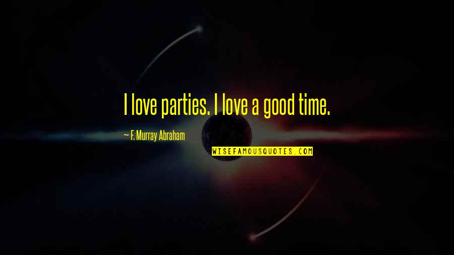 Savage Roasts Quotes By F. Murray Abraham: I love parties. I love a good time. Savage Roasts Quotes By F. Murray Abraham: I love parties. I love a good time.
