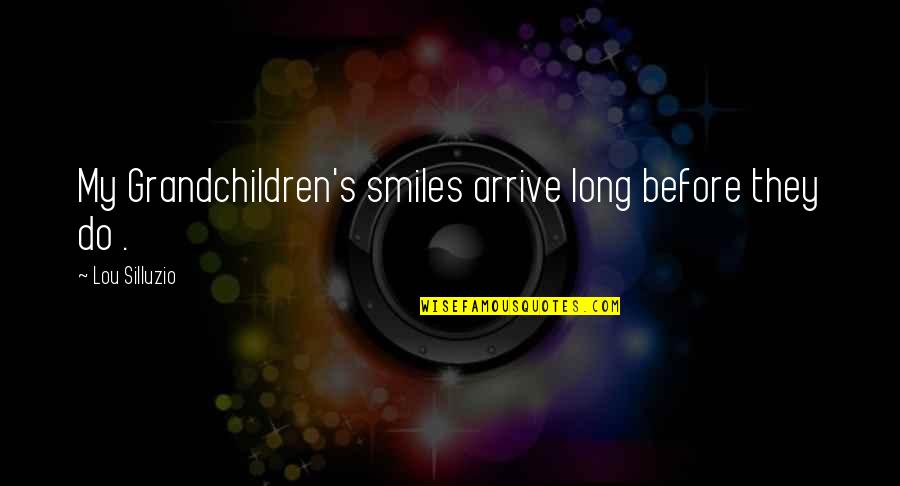 Savage Roasts Quotes By Lou Silluzio: My Grandchildren's smiles arrive long before they do Savage Roasts Quotes By Lou Silluzio: My Grandchildren's smiles arrive long before they do