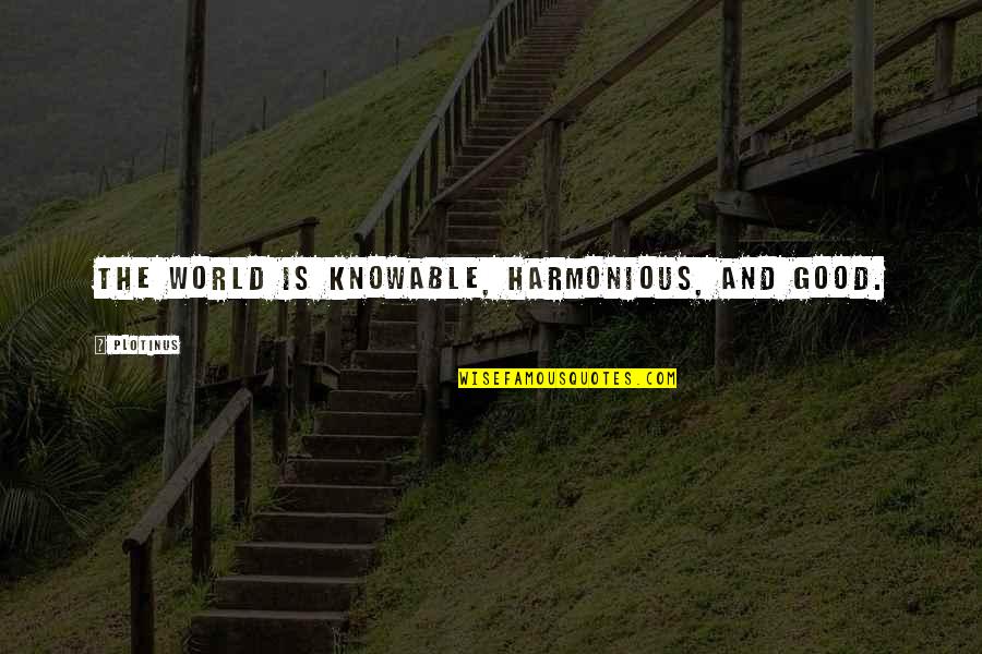 Savage Roasts Quotes By Plotinus: The world is knowable, harmonious, and good. Savage Roasts Quotes By Plotinus: The world is knowable, harmonious, and good.
