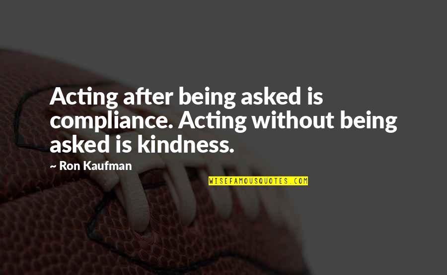 Savage Roasts Quotes By Ron Kaufman: Acting after being asked is compliance. Acting without