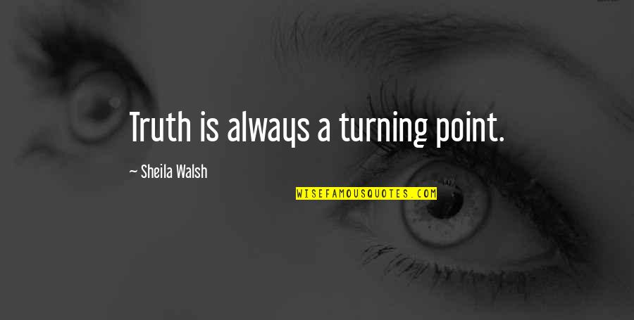 Savageau Art Quotes By Sheila Walsh: Truth is always a turning point.