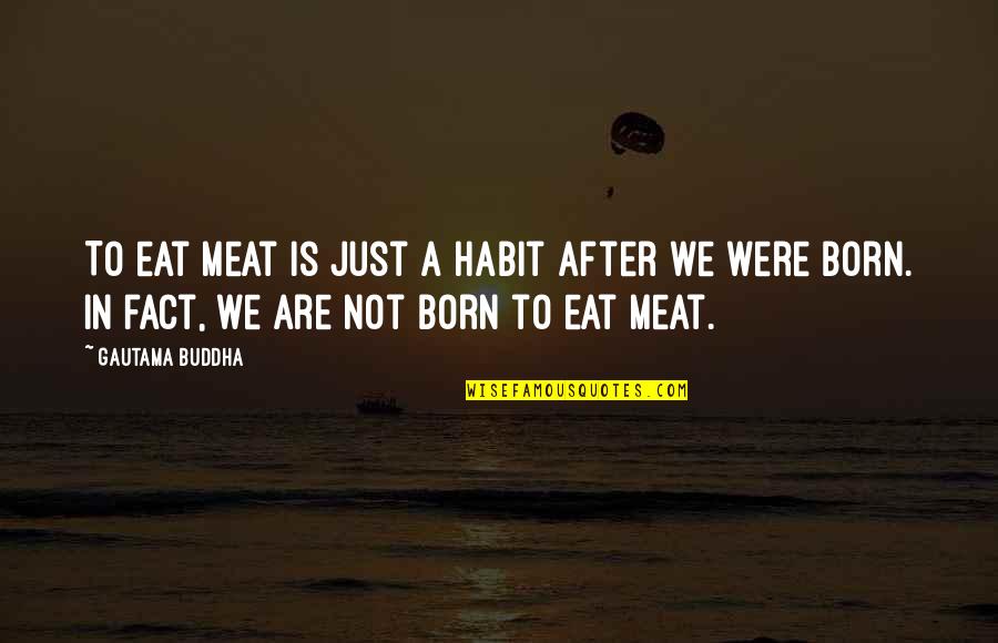 Savaged Quotes By Gautama Buddha: To eat meat is just a habit after