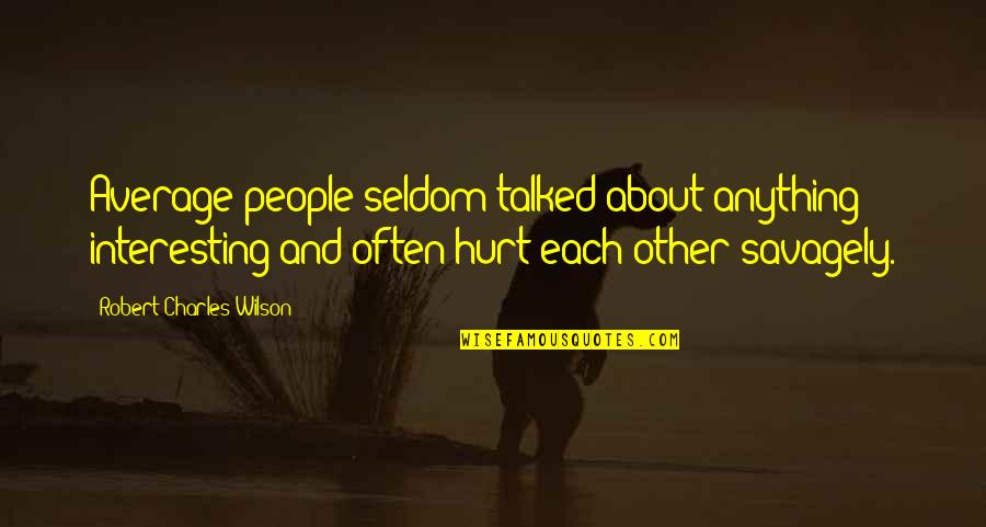Savagely Quotes By Robert Charles Wilson: Average people seldom talked about anything interesting and