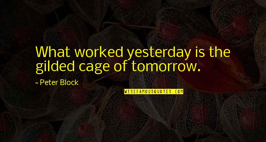 Savager Quotes By Peter Block: What worked yesterday is the gilded cage of