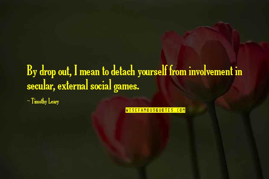 Savager Quotes By Timothy Leary: By drop out, I mean to detach yourself