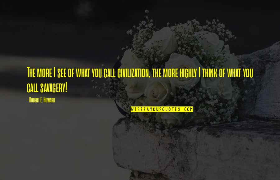 Savagery And Civilization Quotes By Robert E. Howard: The more I see of what you call
