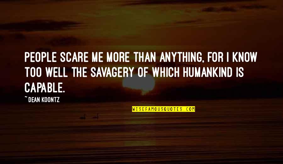 Savagery In Humans Quotes By Dean Koontz: People scare me more than anything, for I