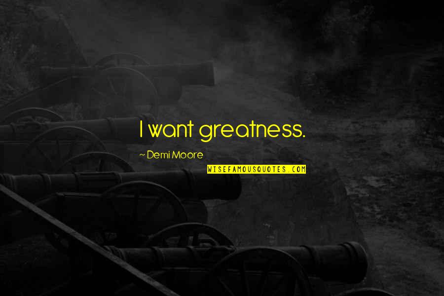 Savagery Vs Civilization Quotes By Demi Moore: I want greatness.