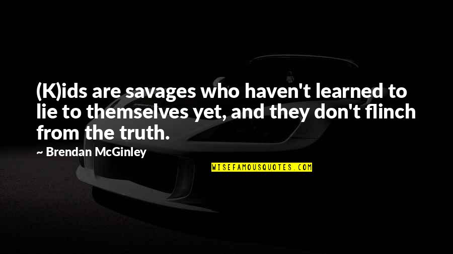 Savages Quotes By Brendan McGinley: (K)ids are savages who haven't learned to lie