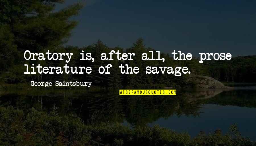 Savages Quotes By George Saintsbury: Oratory is, after all, the prose literature of