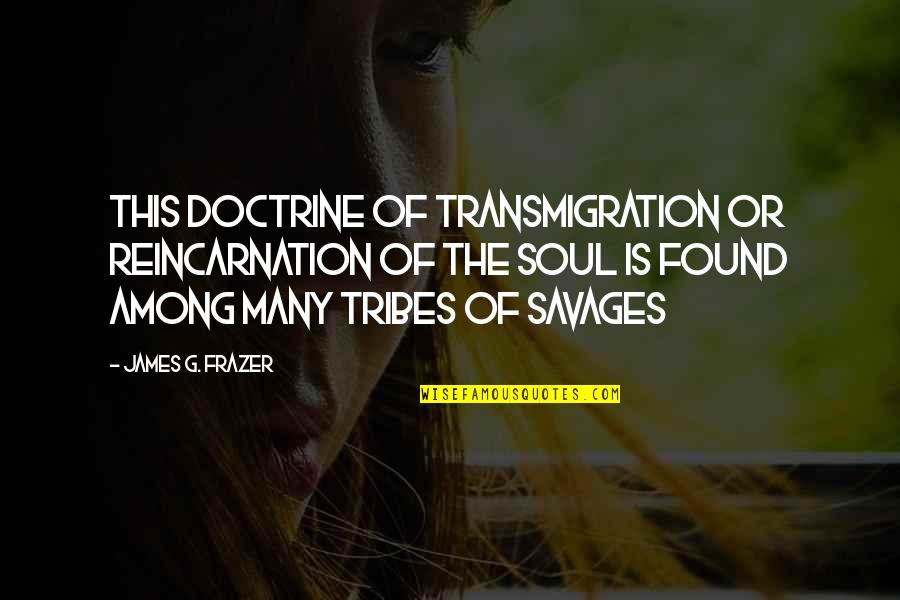 Savages Quotes By James G. Frazer: This doctrine of transmigration or reincarnation of the