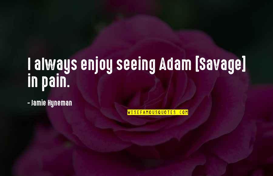 Savages Quotes By Jamie Hyneman: I always enjoy seeing Adam [Savage] in pain.