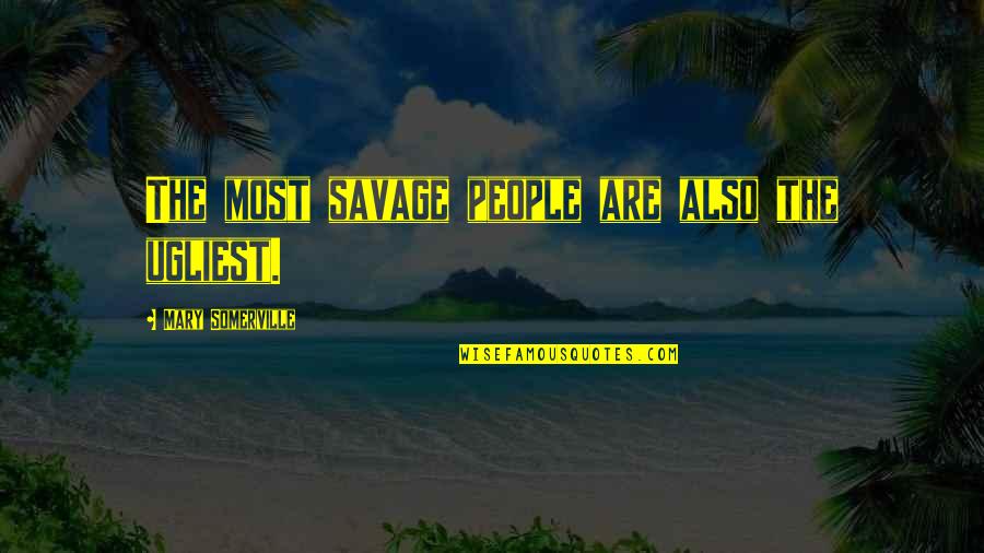 Savages Quotes By Mary Somerville: The most savage people are also the ugliest.