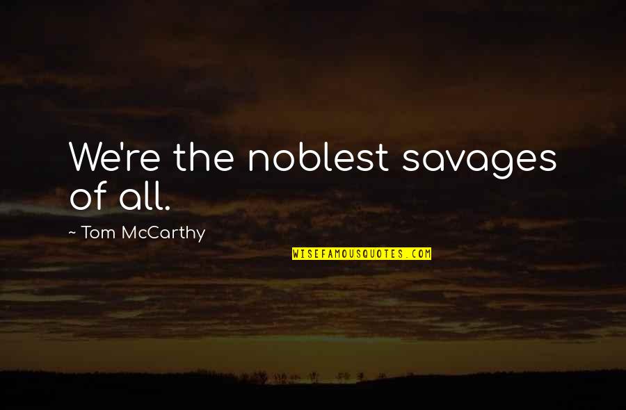Savages Quotes By Tom McCarthy: We're the noblest savages of all.