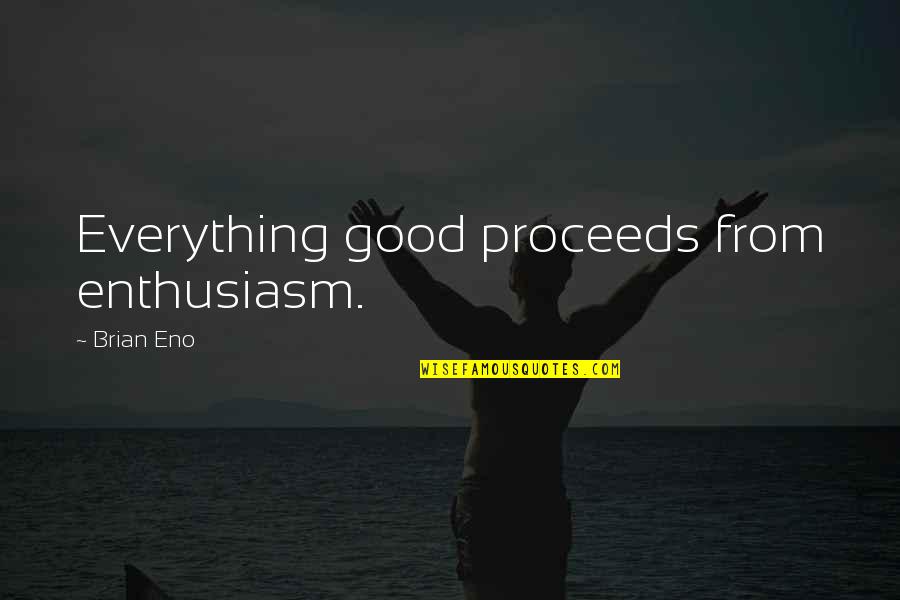 Savagest Jr Quotes By Brian Eno: Everything good proceeds from enthusiasm. Savagest Jr Quotes By Brian Eno: Everything good proceeds from enthusiasm.